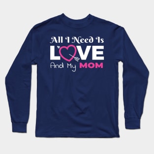 All I Need Is Love and My Mom Long Sleeve T-Shirt